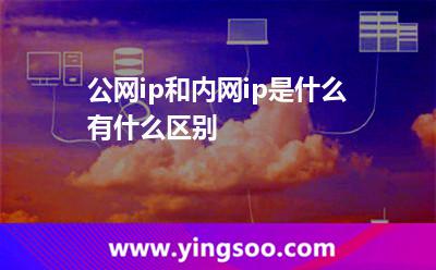 公網(wǎng)ip和內(nèi)網(wǎng)ip是什么?有什么區(qū)別?