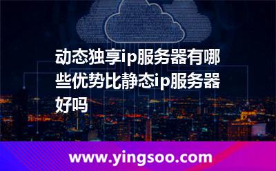 動(dòng)態(tài)獨(dú)享ip服務(wù)器有哪些優(yōu)勢(shì)?比靜態(tài)ip服務(wù)器好嗎?