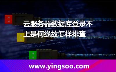 云服務器數(shù)據(jù)庫登錄不上是何緣故,怎樣排查 服務器數(shù)據(jù)庫