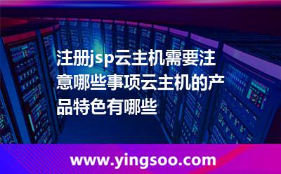 注冊(cè)jsp云主機(jī)需要注意哪些事項(xiàng)云主機(jī)的產(chǎn)品特色有哪些