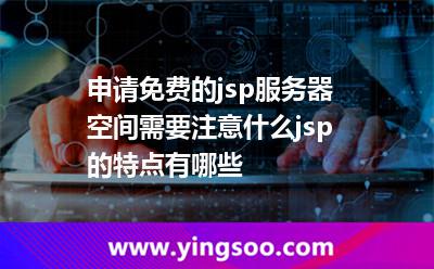申請免費的jsp服務(wù)器空間需要注意什么jsp的特點有哪些