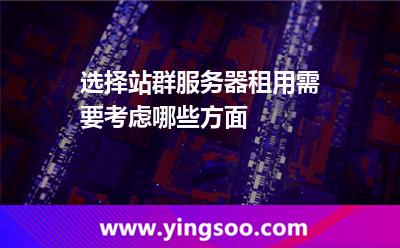 選擇站群服務(wù)器租用需要考慮哪些方面