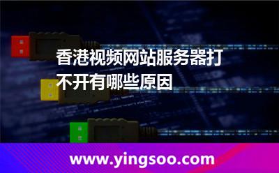 香港視頻網(wǎng)站服務(wù)器打不開有哪些原因 香港視頻網(wǎng)站服務(wù)器打不開有哪些原因