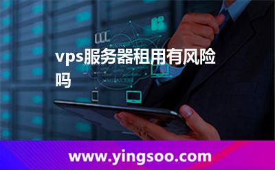 vps服務器租用有風險嗎 vps服務器租用有風險嗎
