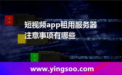 短視頻app租用服務(wù)器注意事項(xiàng)有哪些 短視頻app租用服務(wù)器注意事項(xiàng)有哪些