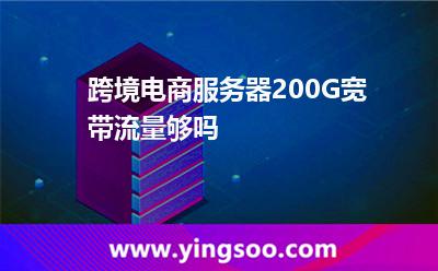 跨境電商服務器200G寬帶流量夠嗎