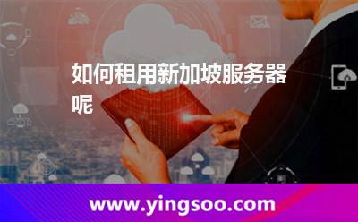 如何租用新加坡服務(wù)器呢 如何租用新加坡服務(wù)器呢