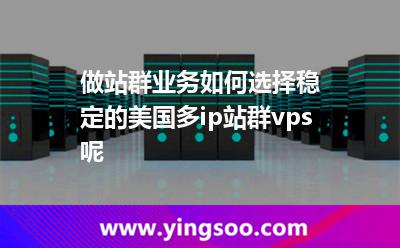 做站群業(yè)務，如何選擇穩(wěn)定的美國多ip站群vps呢
