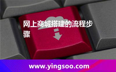 網(wǎng)上商城搭建的流程步驟 網(wǎng)上商城搭建的流程步驟