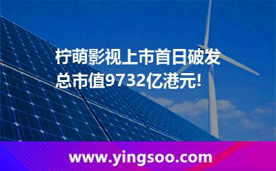 檸萌影視上市首日破發(fā)，總市值97.32億港元!