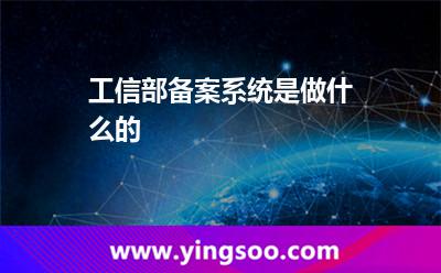 工信部備案系統(tǒng)是做什么的? 工信部備案系統(tǒng)是做什么的?