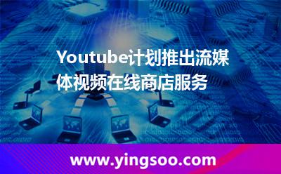 Youtube計劃推出流媒體視頻在線商店服務(wù)