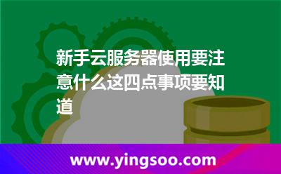新手云服務器使用要注意什么這四點事項要知道 選擇云服務器
