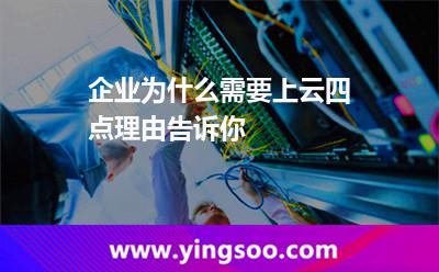 企業(yè)為什么需要上云四點理由告訴你 使用云服務(wù)器