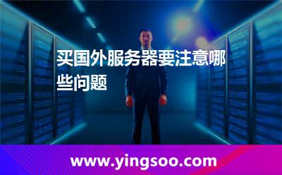 買國外服務(wù)器要注意哪些問題? 買國外服務(wù)器要注意哪些問題?
