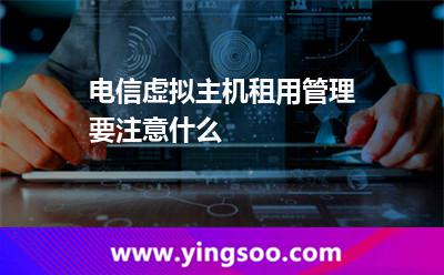 電信虛擬主機(jī)租用管理要注意什么?