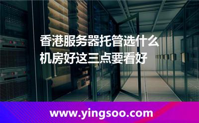 香港服務器托管選什么機房好這三點要看好 香港機房