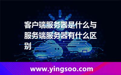 客戶端服務(wù)器是什么?與服務(wù)端服務(wù)器有什么區(qū)別? 客戶端服務(wù)器是什么?與服務(wù)端服務(wù)器有什么區(qū)別?