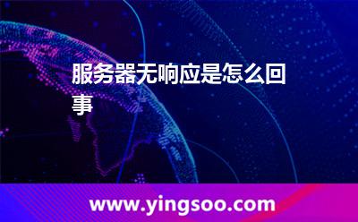 服務(wù)器無響應(yīng)是怎么回事? 服務(wù)器無響應(yīng)是怎么回事?