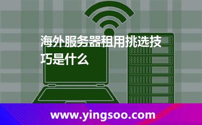 海外服務(wù)器租用挑選技巧是什么 海外服務(wù)器