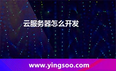 云服務(wù)器怎么開發(fā)?