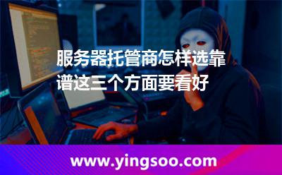 服務(wù)器托管商怎樣選靠譜這三個(gè)方面要看好 服務(wù)器托管商