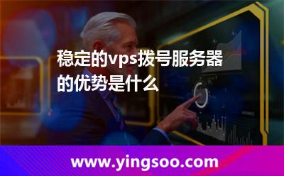 穩(wěn)定的vps撥號(hào)服務(wù)器的優(yōu)勢(shì)是什么 撥號(hào)服務(wù)器
