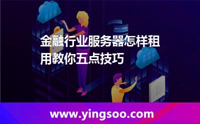 金融行業(yè)服務(wù)器怎樣租用教你五點(diǎn)技巧 韓國(guó)的服務(wù)器