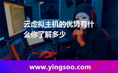 云虛擬主機的優(yōu)勢有什么,你了解多少 云虛擬主機