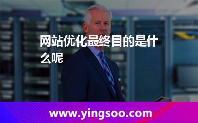 網(wǎng)站運營:網(wǎng)站優(yōu)化最終目的是什么呢 網(wǎng)站運營