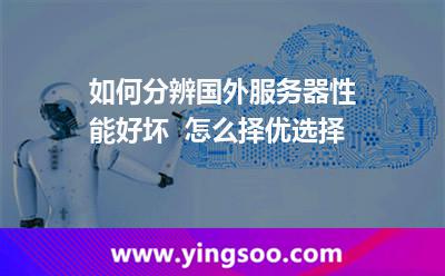 如何分辨國外服務(wù)器性能好壞  怎么擇優(yōu)選擇 如何分辨國外服務(wù)器性能好壞  怎么擇優(yōu)選擇
