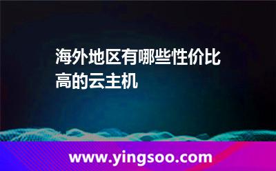 海外地區(qū)有哪些性價(jià)比高的云主機(jī)