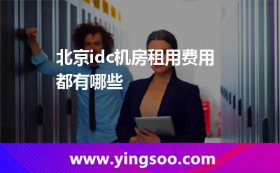 租用云服務(wù)器_北京idc機(jī)房租用費(fèi)用都有哪些 租用云服務(wù)器