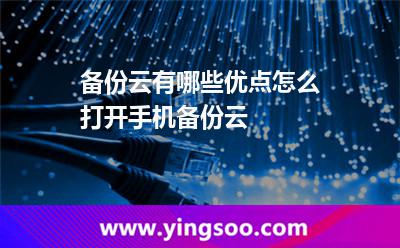 備份云有哪些優(yōu)點怎么打開手機備份云