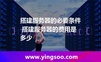 搭建服務(wù)器的必要條件 搭建服務(wù)器的費(fèi)用是多少 搭建服務(wù)器的必要條件 搭建服務(wù)器的費(fèi)用是多少