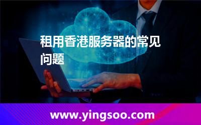 租用香港服務器的常見問題 租用香港服務器的常見問題