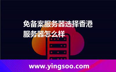 免備案服務(wù)器選擇香港服務(wù)器怎么樣